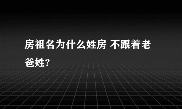 房祖名为什么姓房 不跟着老爸姓?
