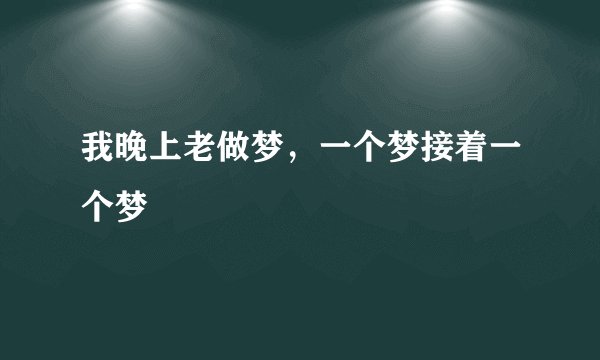 我晚上老做梦，一个梦接着一个梦