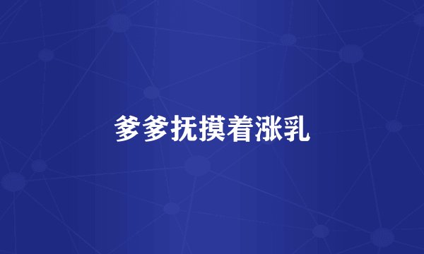 爹爹抚摸着涨乳