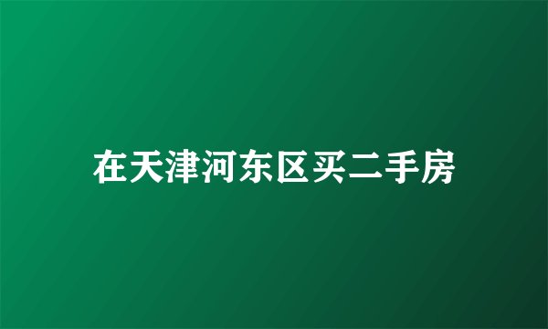 在天津河东区买二手房