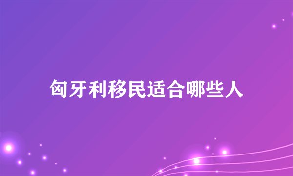 匈牙利移民适合哪些人