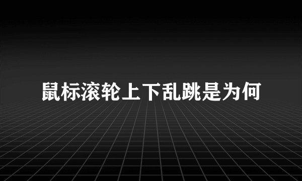 鼠标滚轮上下乱跳是为何