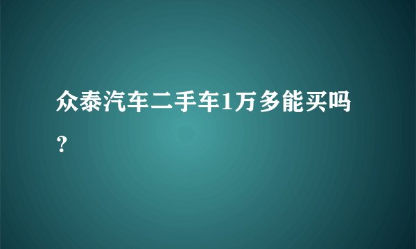 众泰汽车二手车1万多能买吗？