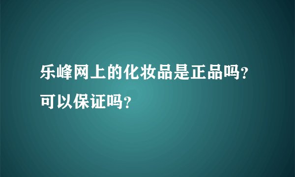 乐峰网上的化妆品是正品吗？可以保证吗？