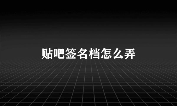 贴吧签名档怎么弄