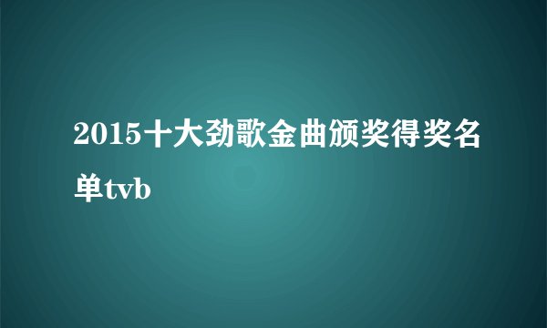 2015十大劲歌金曲颁奖得奖名单tvb