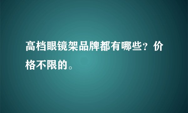 高档眼镜架品牌都有哪些？价格不限的。