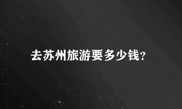 去苏州旅游要多少钱？