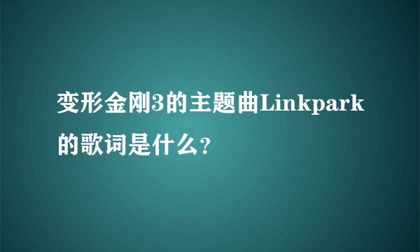 变形金刚3的主题曲Linkpark的歌词是什么？