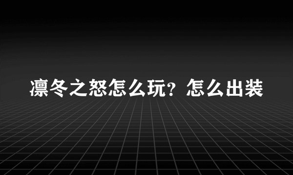 凛冬之怒怎么玩？怎么出装