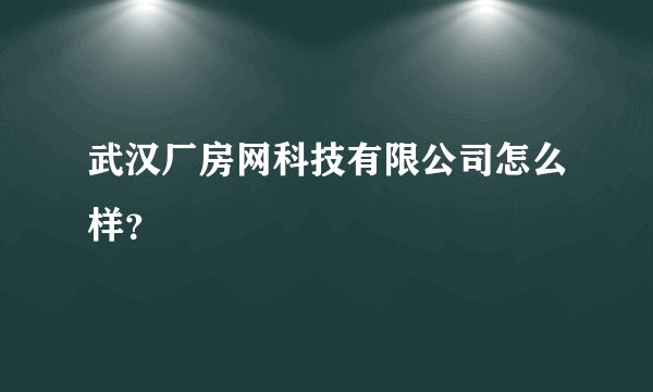 武汉厂房网科技有限公司怎么样？