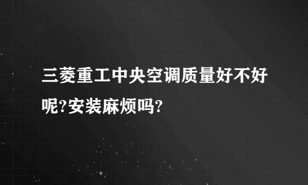 三菱重工中央空调质量好不好呢?安装麻烦吗?