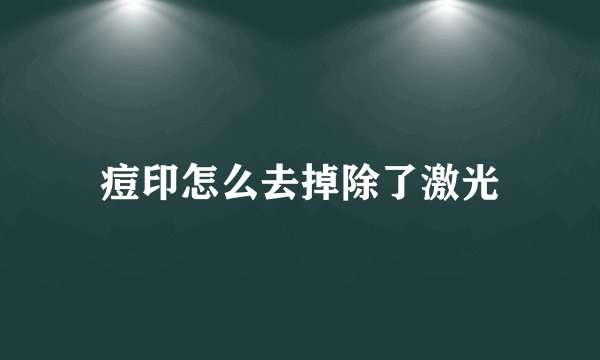 痘印怎么去掉除了激光