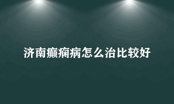 济南癫痫病怎么治比较好