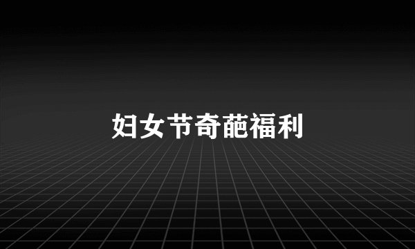 妇女节奇葩福利