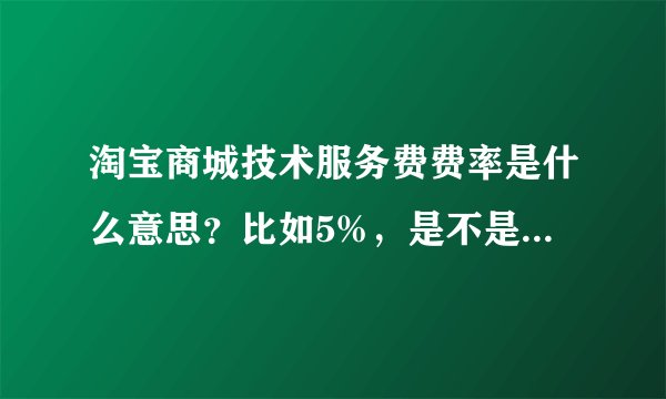 淘宝商城技术服务费费率是什么意思？比如5%，是不是我卖出去100元东西，要给淘宝商城5元？