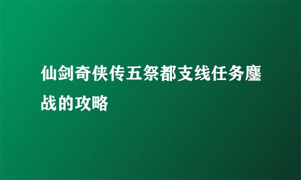 仙剑奇侠传五祭都支线任务鏖战的攻略