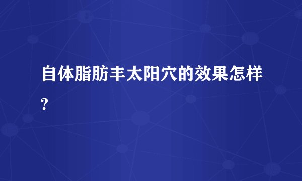 自体脂肪丰太阳穴的效果怎样?