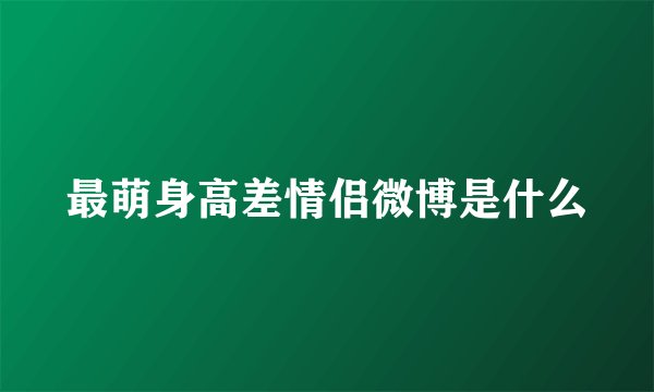 最萌身高差情侣微博是什么