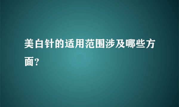 美白针的适用范围涉及哪些方面？