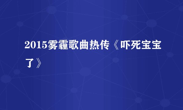 2015雾霾歌曲热传《吓死宝宝了》