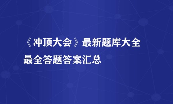 《冲顶大会》最新题库大全 最全答题答案汇总
