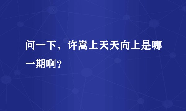 问一下，许嵩上天天向上是哪一期啊？