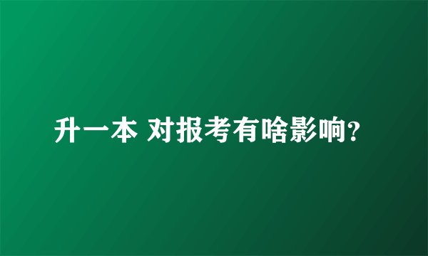 升一本 对报考有啥影响？