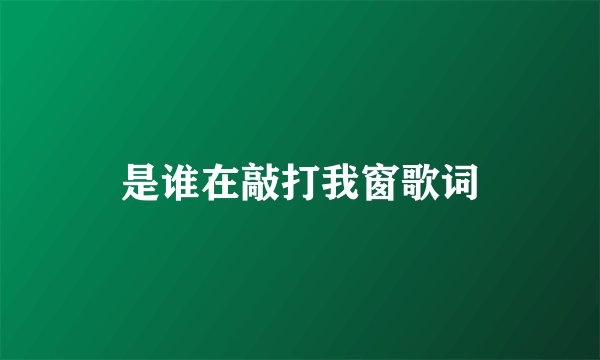 是谁在敲打我窗歌词