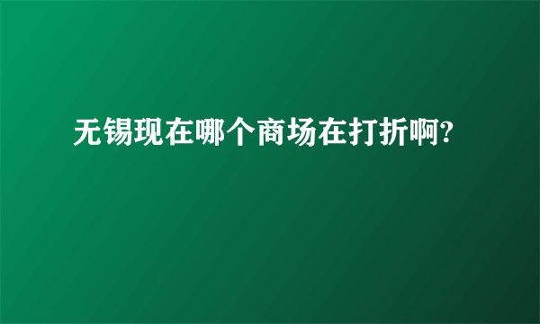 无锡现在哪个商场在打折啊?