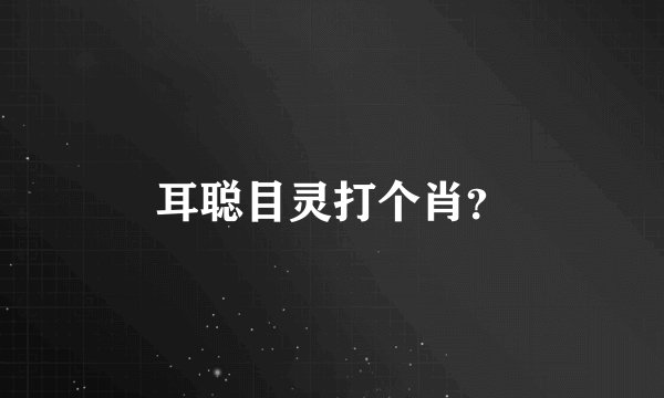 耳聪目灵打个肖？