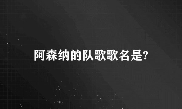 阿森纳的队歌歌名是?