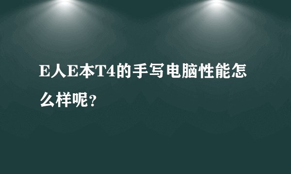 E人E本T4的手写电脑性能怎么样呢？