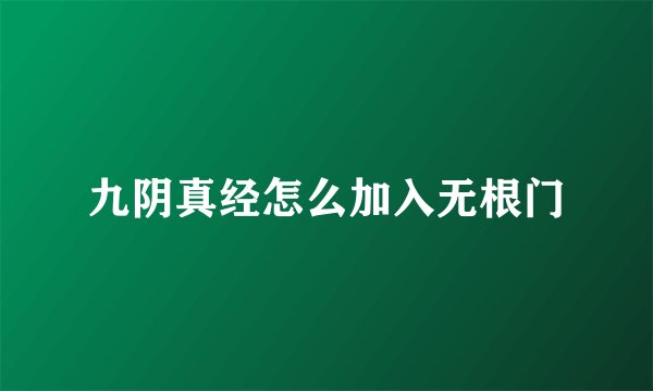 九阴真经怎么加入无根门
