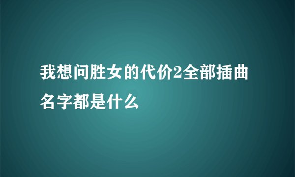 我想问胜女的代价2全部插曲名字都是什么