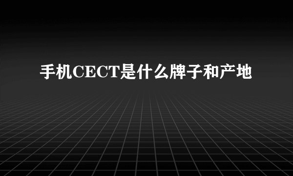 手机CECT是什么牌子和产地