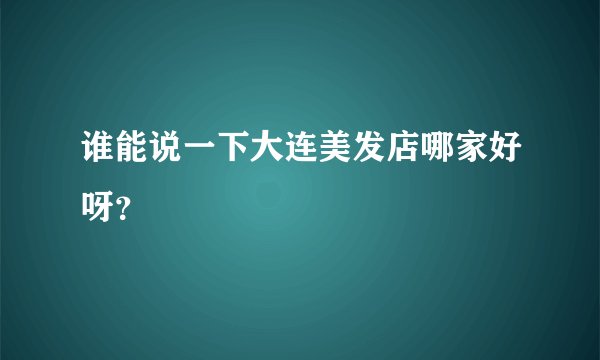 谁能说一下大连美发店哪家好呀？