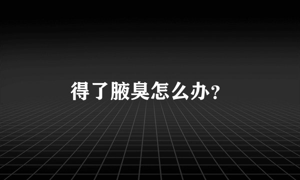 得了腋臭怎么办？