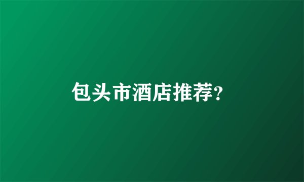 包头市酒店推荐？