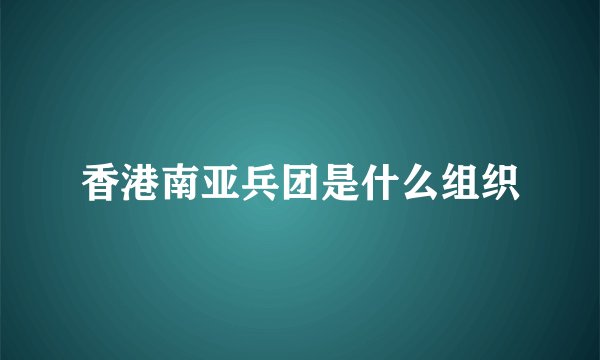 香港南亚兵团是什么组织