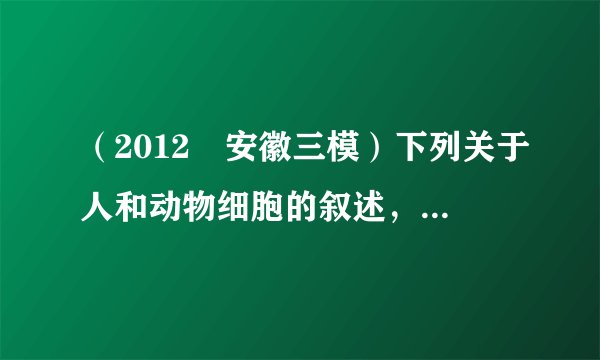 （2012•安徽三模）下列关于人和动物细胞的叙述，正确的一组是（　　）