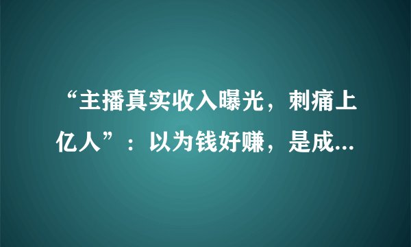 “主播真实收入曝光，刺痛上亿人”：以为钱好赚，是成年人最大的错觉