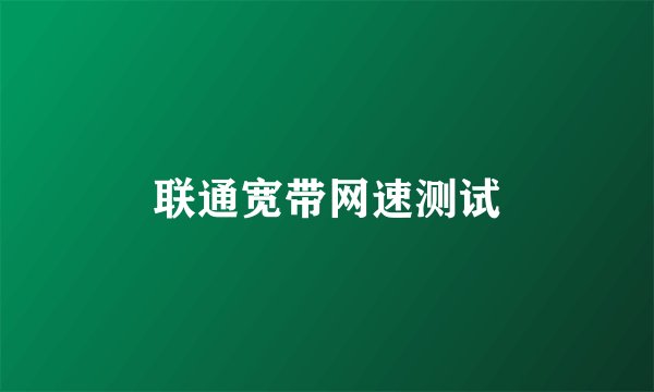 联通宽带网速测试