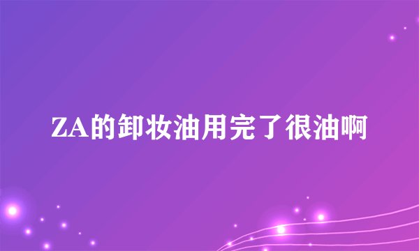 ZA的卸妆油用完了很油啊