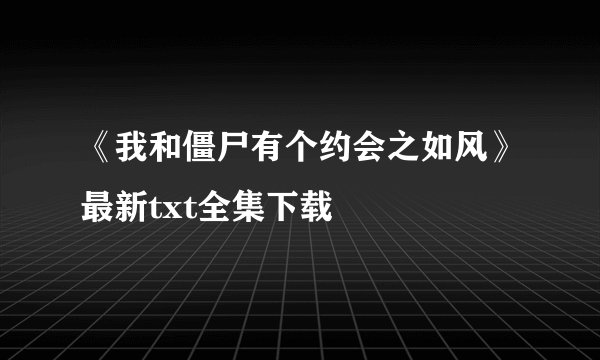 《我和僵尸有个约会之如风》最新txt全集下载