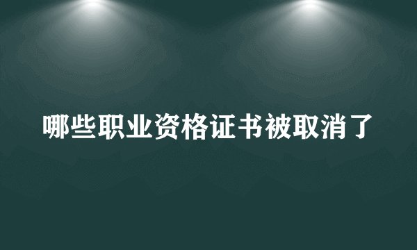 哪些职业资格证书被取消了