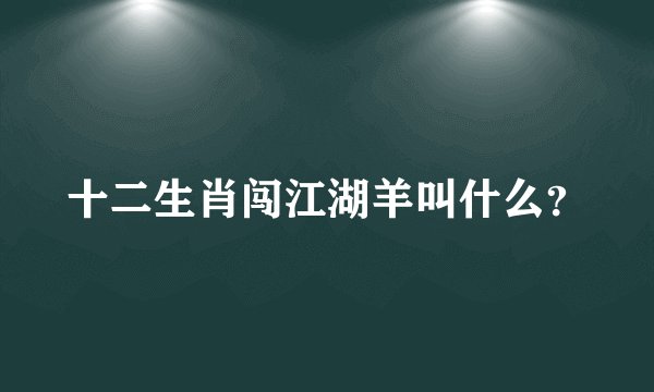 十二生肖闯江湖羊叫什么？