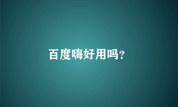 百度嗨好用吗？