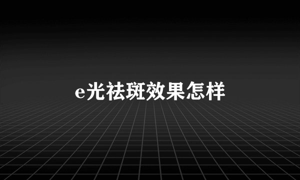 e光祛斑效果怎样