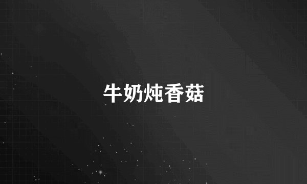 牛奶炖香菇